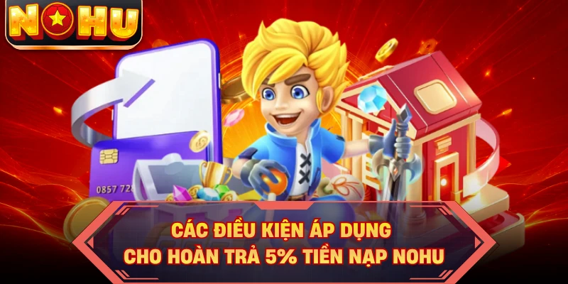 Các điều kiện áp dụng cho hoàn trả 5% tiền nạp NOHU