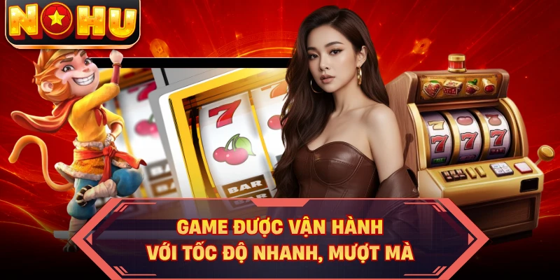 Game được vận hành với tốc độ nhanh, mượt mà