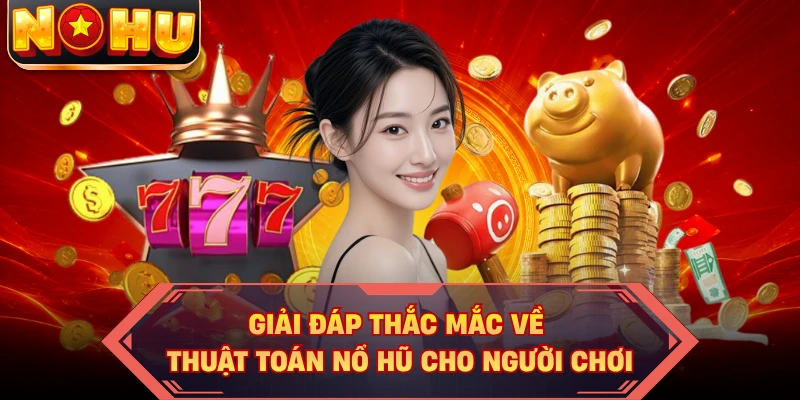 Giải đáp thắc mắc về thuật toán nổ hũ cho người chơi