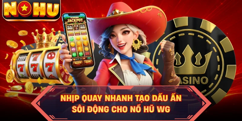 Nhịp quay nhanh tạo dấu ấn sôi động cho nổ hũ WG