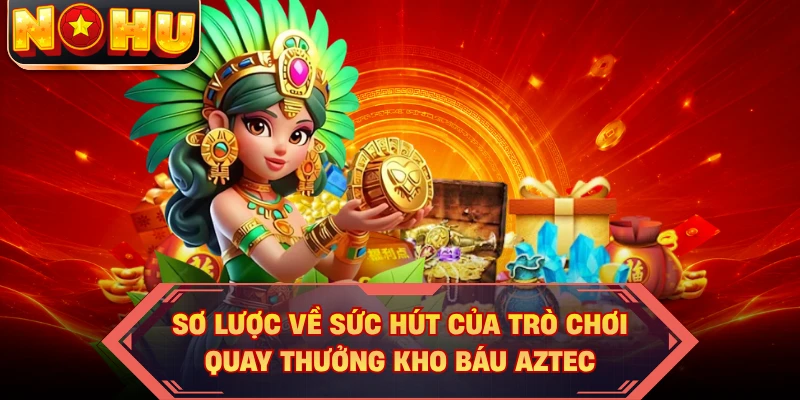Sơ lược về sức hút của trò chơi quay thưởng kho báu Aztec